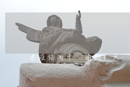 建设信用卡 逾期4天 建设信用卡 逾期4天